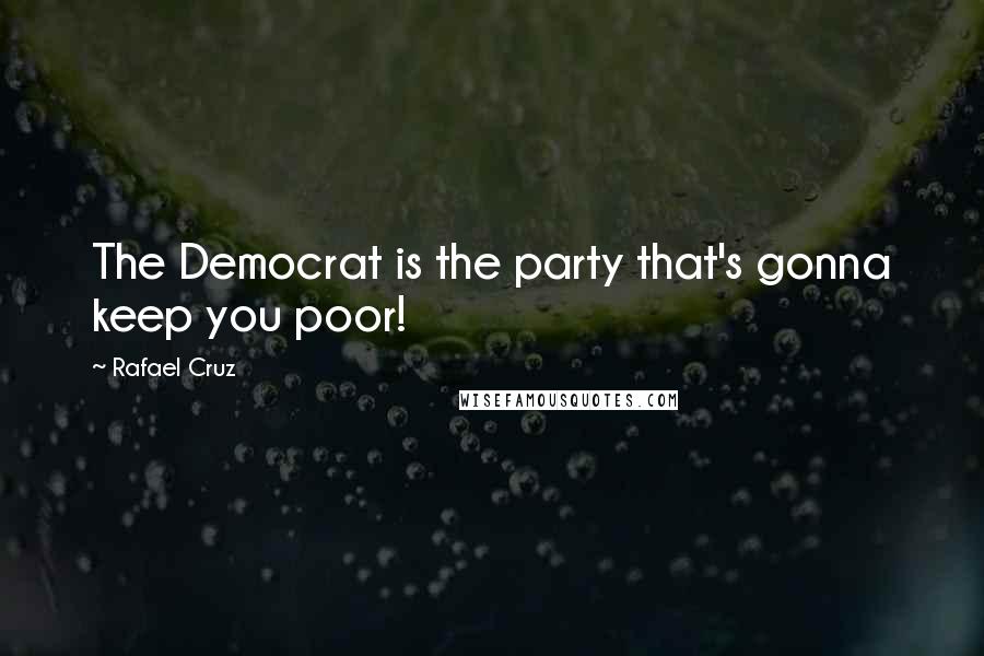 Rafael Cruz Quotes: The Democrat is the party that's gonna keep you poor!