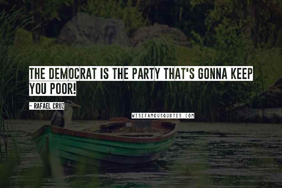 Rafael Cruz Quotes: The Democrat is the party that's gonna keep you poor!