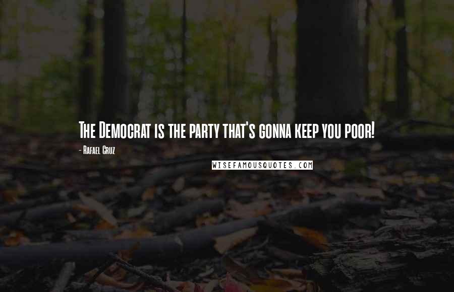 Rafael Cruz Quotes: The Democrat is the party that's gonna keep you poor!