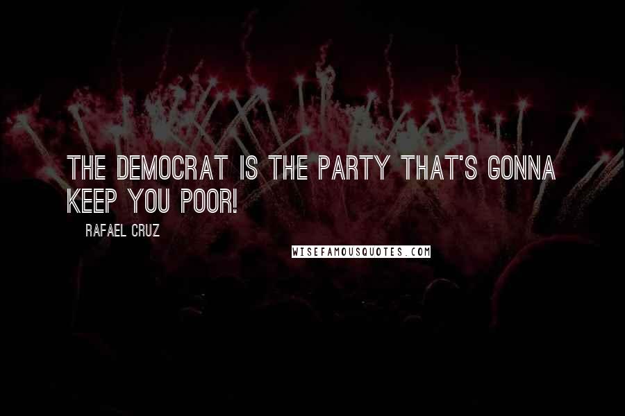 Rafael Cruz Quotes: The Democrat is the party that's gonna keep you poor!
