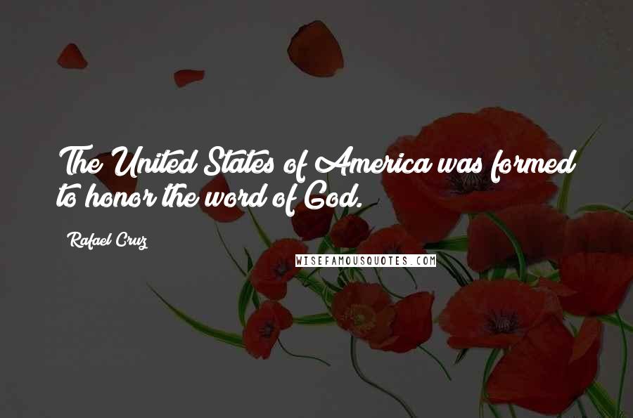 Rafael Cruz Quotes: The United States of America was formed to honor the word of God.