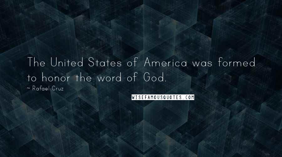 Rafael Cruz Quotes: The United States of America was formed to honor the word of God.