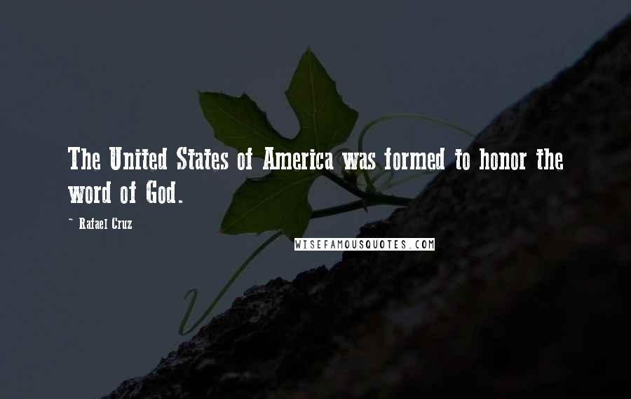 Rafael Cruz Quotes: The United States of America was formed to honor the word of God.