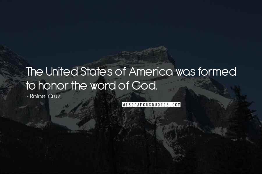 Rafael Cruz Quotes: The United States of America was formed to honor the word of God.