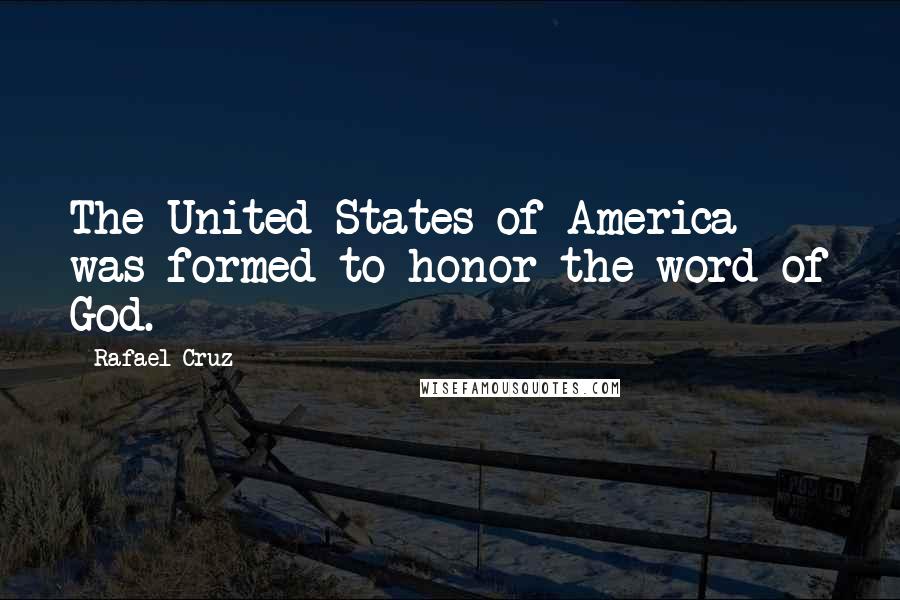 Rafael Cruz Quotes: The United States of America was formed to honor the word of God.