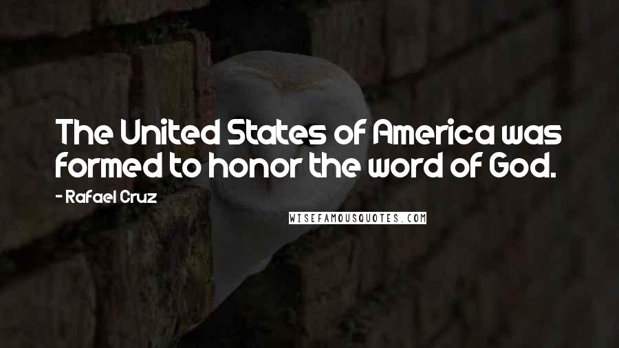 Rafael Cruz Quotes: The United States of America was formed to honor the word of God.