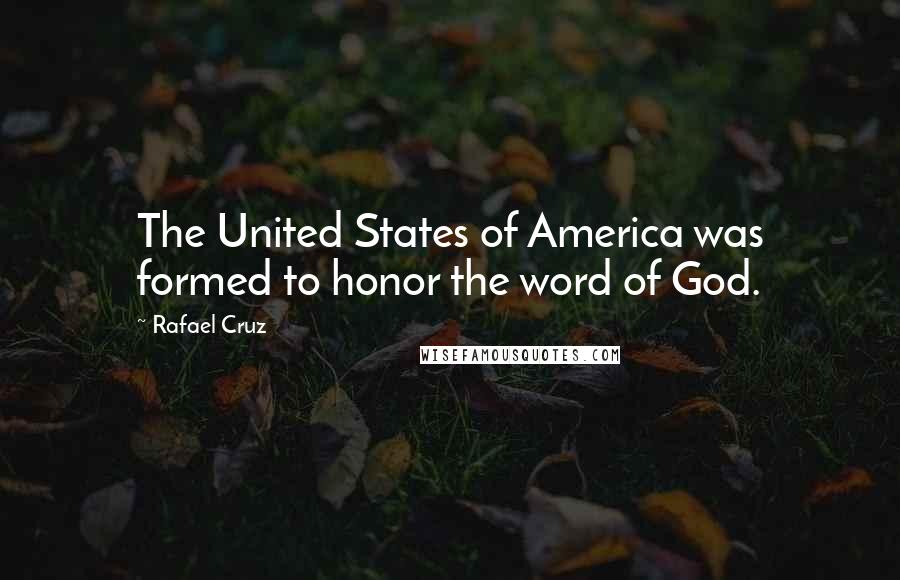 Rafael Cruz Quotes: The United States of America was formed to honor the word of God.