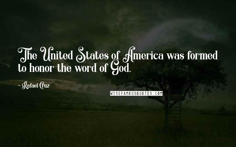 Rafael Cruz Quotes: The United States of America was formed to honor the word of God.