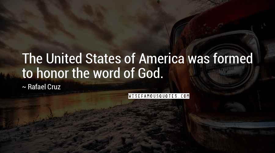 Rafael Cruz Quotes: The United States of America was formed to honor the word of God.