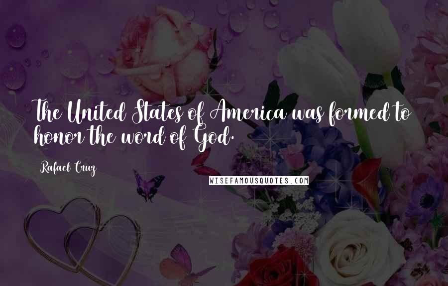 Rafael Cruz Quotes: The United States of America was formed to honor the word of God.