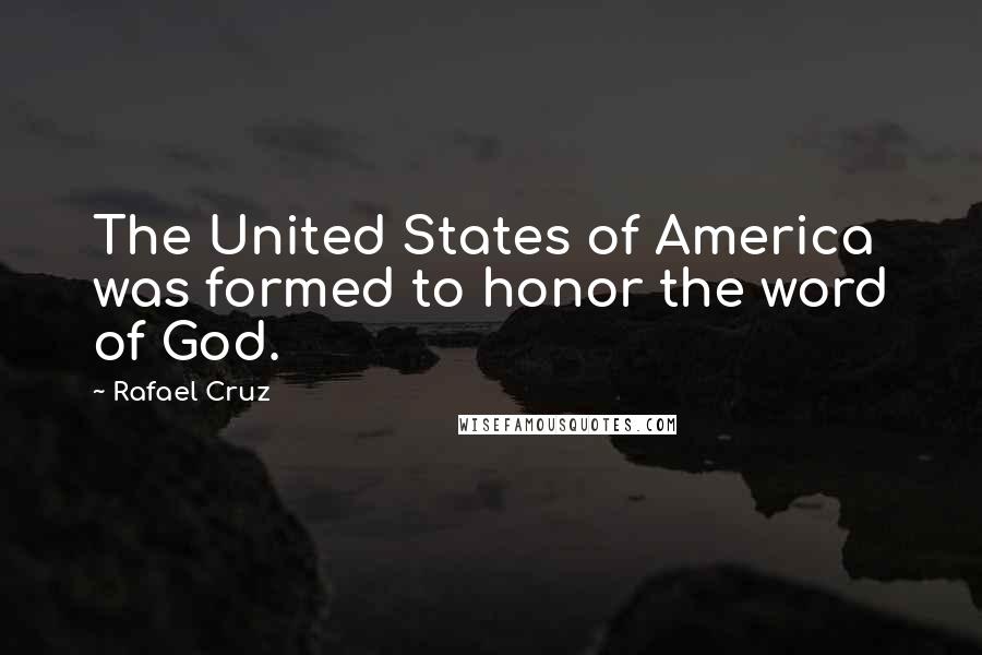 Rafael Cruz Quotes: The United States of America was formed to honor the word of God.