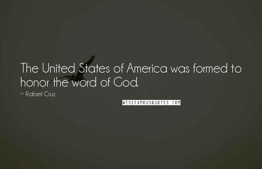 Rafael Cruz Quotes: The United States of America was formed to honor the word of God.