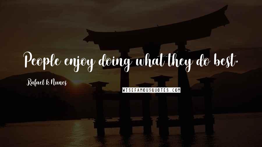 Rafael K Nunes Quotes: People enjoy doing what they do best.