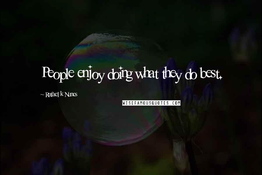 Rafael K Nunes Quotes: People enjoy doing what they do best.