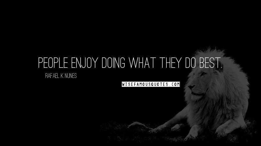Rafael K Nunes Quotes: People enjoy doing what they do best.