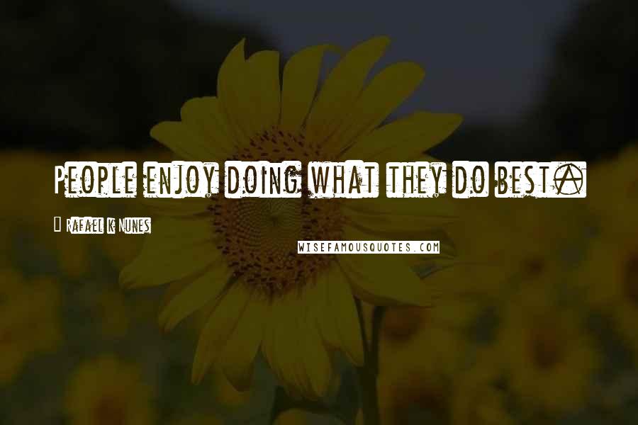 Rafael K Nunes Quotes: People enjoy doing what they do best.