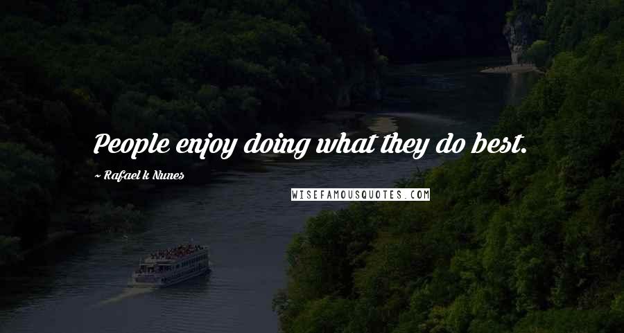 Rafael K Nunes Quotes: People enjoy doing what they do best.