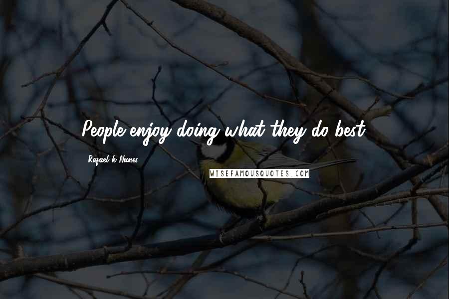 Rafael K Nunes Quotes: People enjoy doing what they do best.