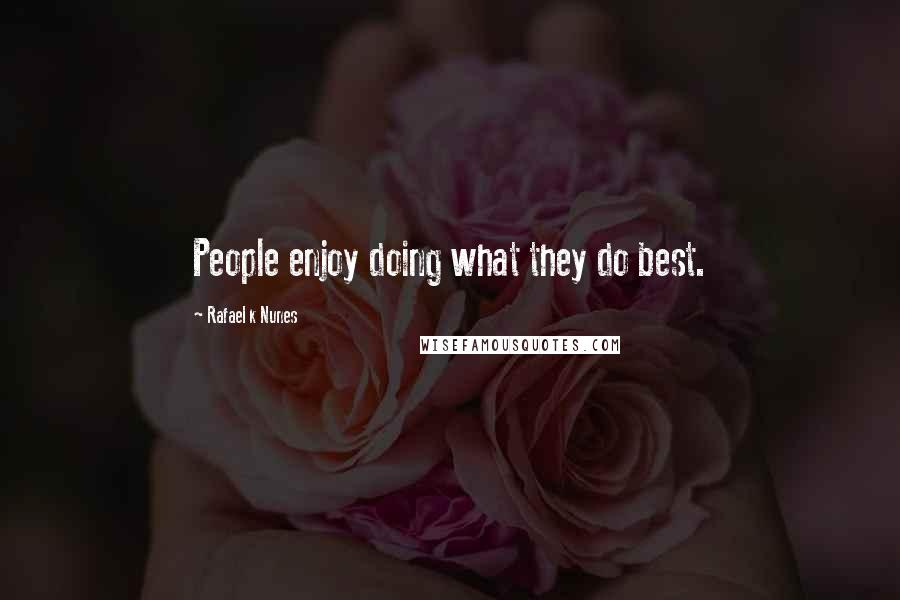 Rafael K Nunes Quotes: People enjoy doing what they do best.