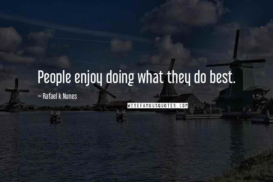 Rafael K Nunes Quotes: People enjoy doing what they do best.