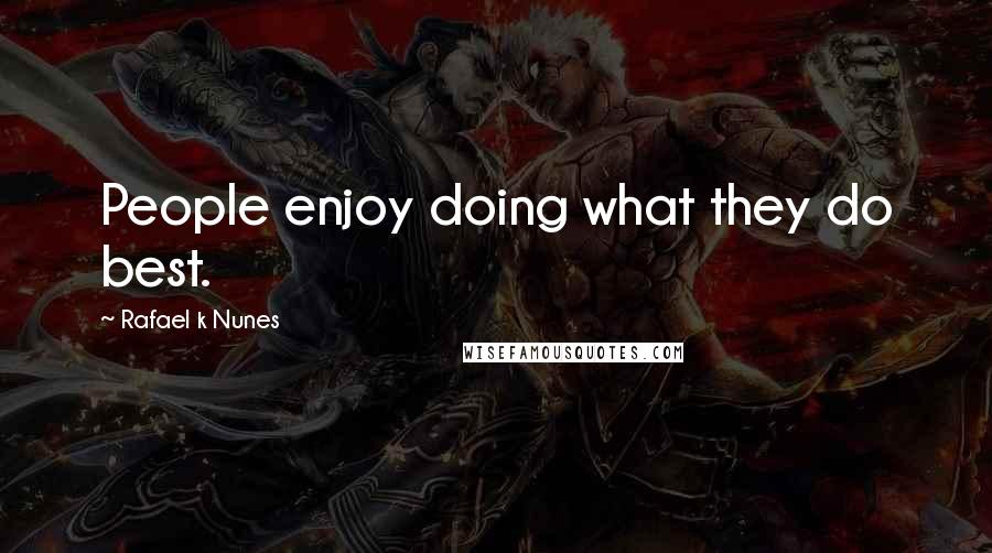 Rafael K Nunes Quotes: People enjoy doing what they do best.