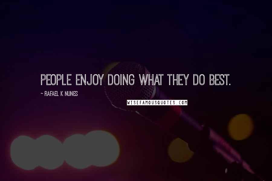 Rafael K Nunes Quotes: People enjoy doing what they do best.