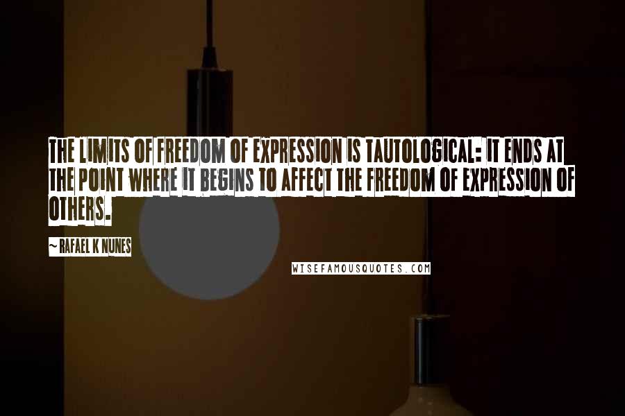 Rafael K Nunes Quotes: The limits of freedom of expression is tautological: it ends at the point where it begins to affect the freedom of expression of others.