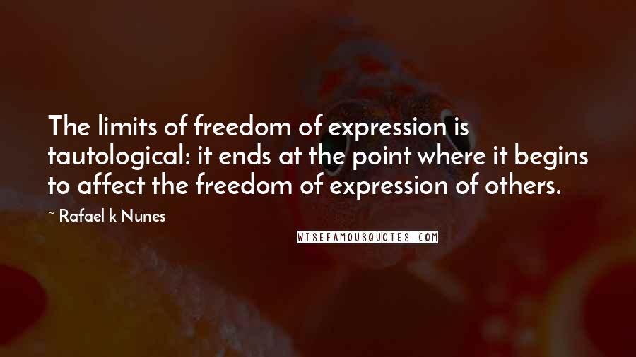 Rafael K Nunes Quotes: The limits of freedom of expression is tautological: it ends at the point where it begins to affect the freedom of expression of others.