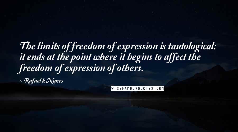 Rafael K Nunes Quotes: The limits of freedom of expression is tautological: it ends at the point where it begins to affect the freedom of expression of others.