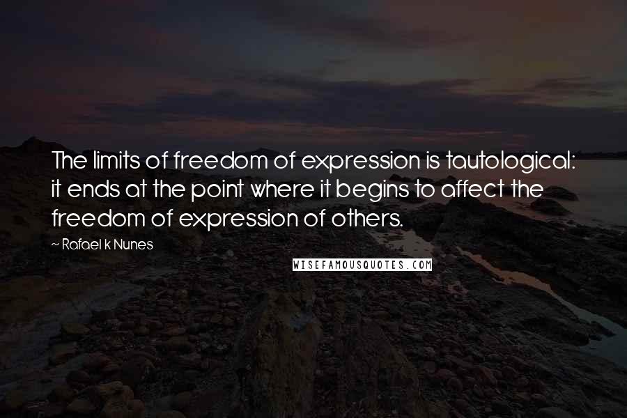 Rafael K Nunes Quotes: The limits of freedom of expression is tautological: it ends at the point where it begins to affect the freedom of expression of others.