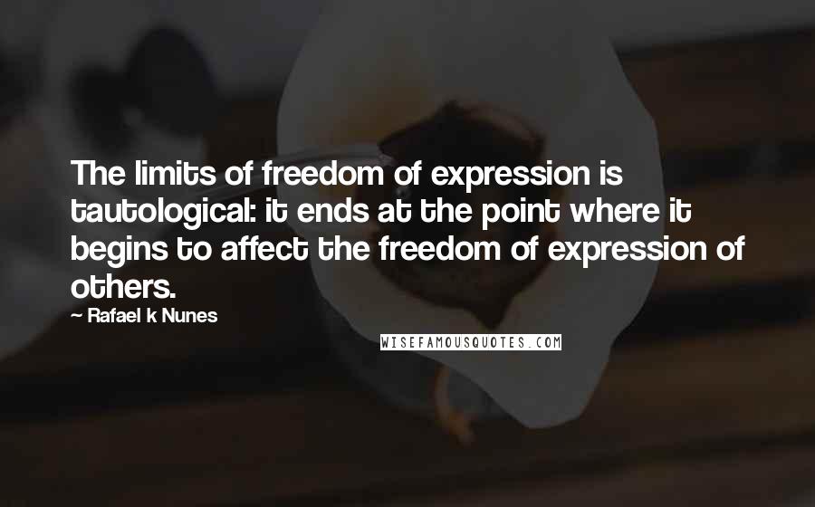 Rafael K Nunes Quotes: The limits of freedom of expression is tautological: it ends at the point where it begins to affect the freedom of expression of others.