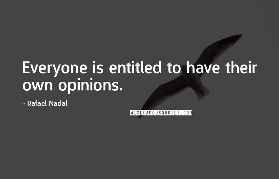 Rafael Nadal Quotes: Everyone is entitled to have their own opinions.