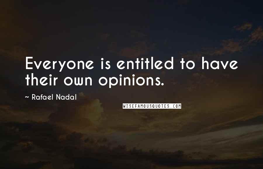 Rafael Nadal Quotes: Everyone is entitled to have their own opinions.