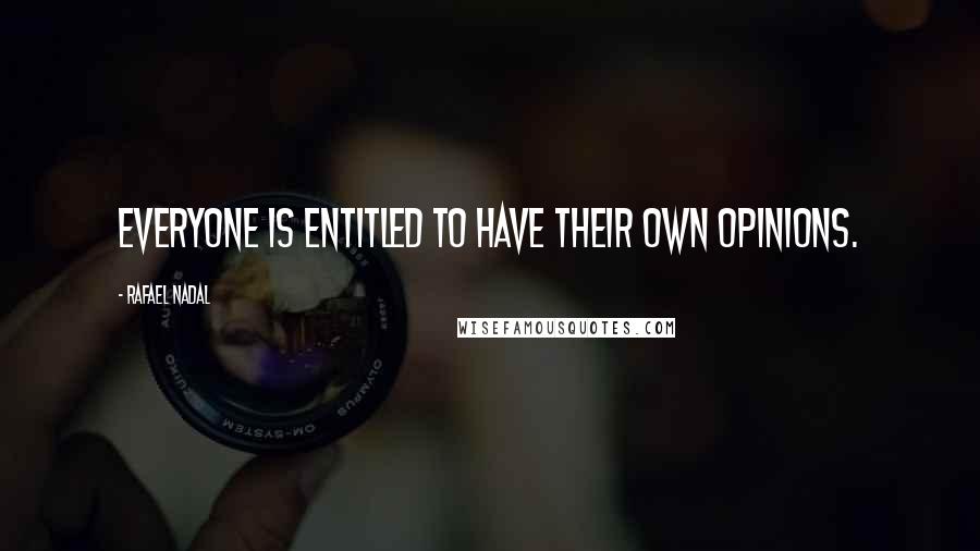 Rafael Nadal Quotes: Everyone is entitled to have their own opinions.