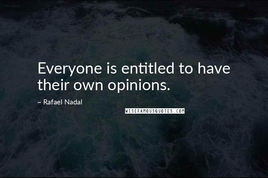 Rafael Nadal Quotes: Everyone is entitled to have their own opinions.