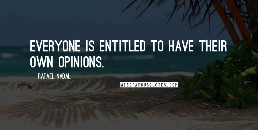 Rafael Nadal Quotes: Everyone is entitled to have their own opinions.