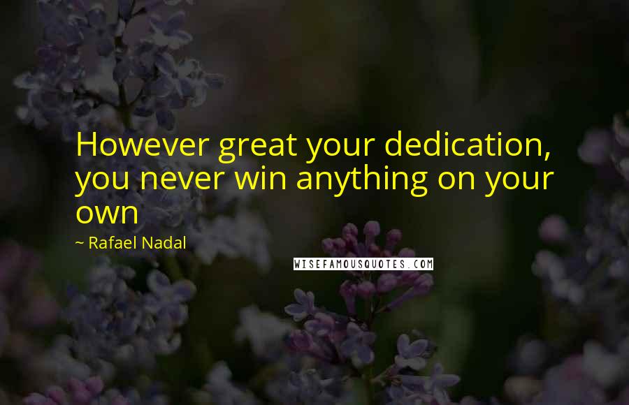 Rafael Nadal Quotes: However great your dedication, you never win anything on your own