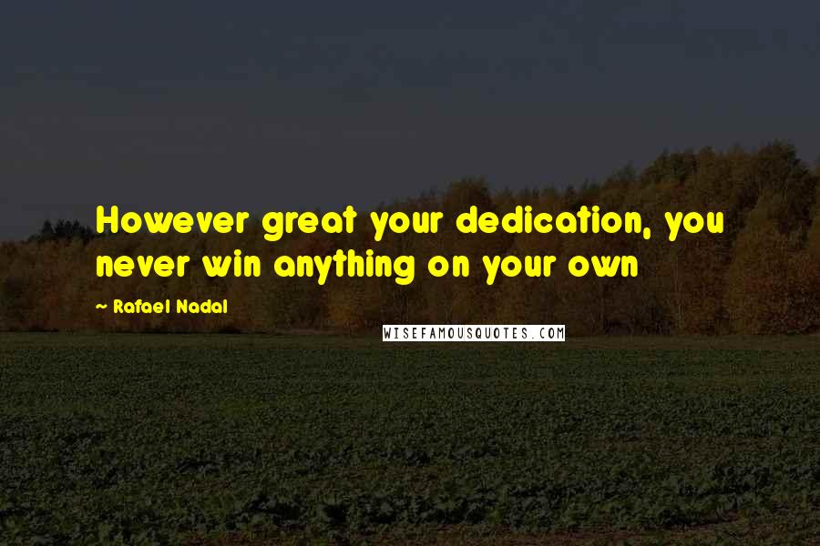 Rafael Nadal Quotes: However great your dedication, you never win anything on your own