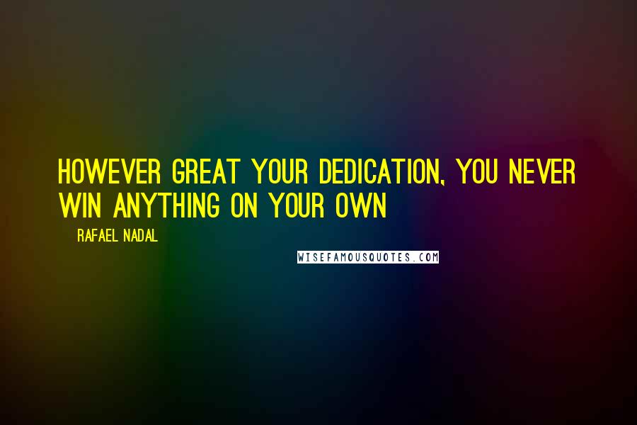 Rafael Nadal Quotes: However great your dedication, you never win anything on your own