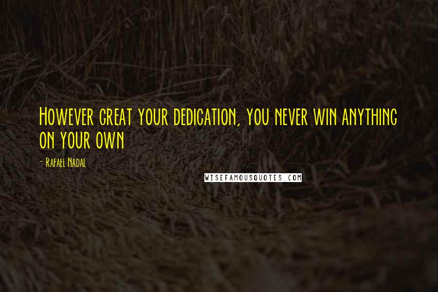 Rafael Nadal Quotes: However great your dedication, you never win anything on your own