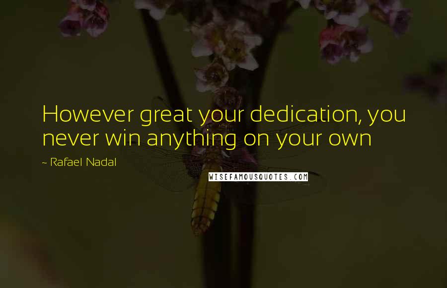 Rafael Nadal Quotes: However great your dedication, you never win anything on your own