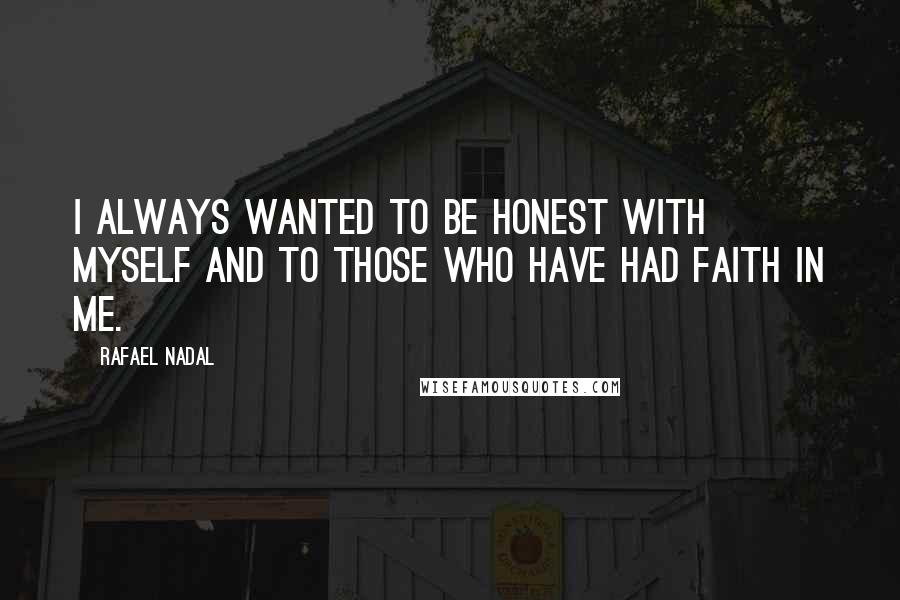 Rafael Nadal Quotes: I always wanted to be honest with myself and to those who have had faith in me.