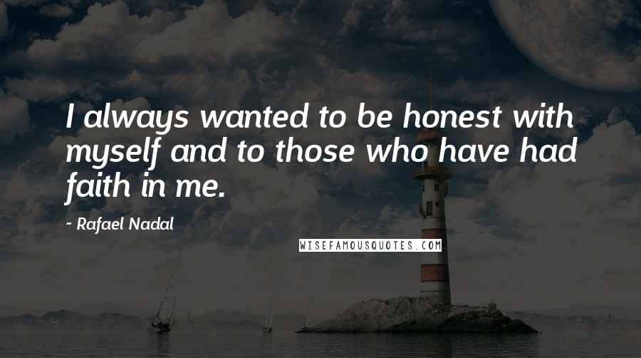 Rafael Nadal Quotes: I always wanted to be honest with myself and to those who have had faith in me.
