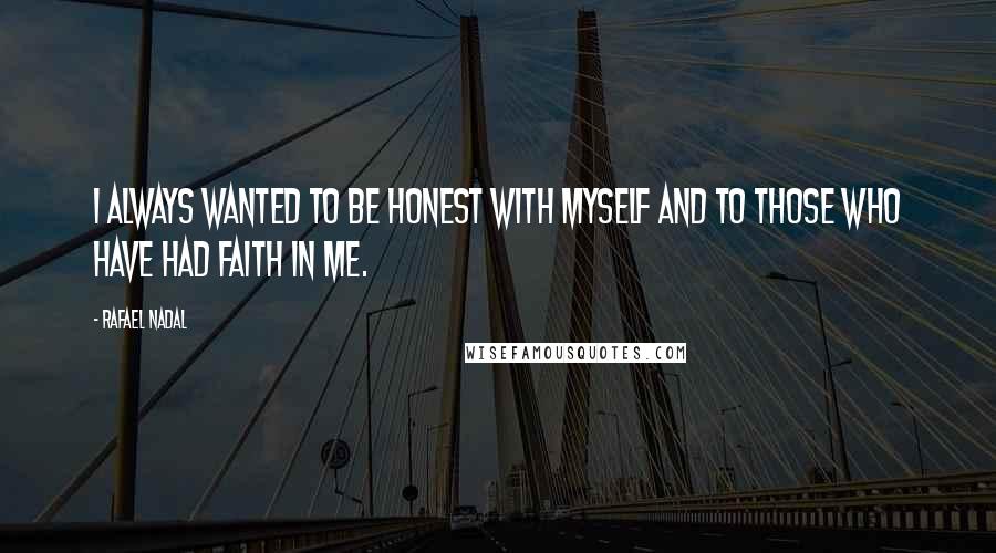 Rafael Nadal Quotes: I always wanted to be honest with myself and to those who have had faith in me.