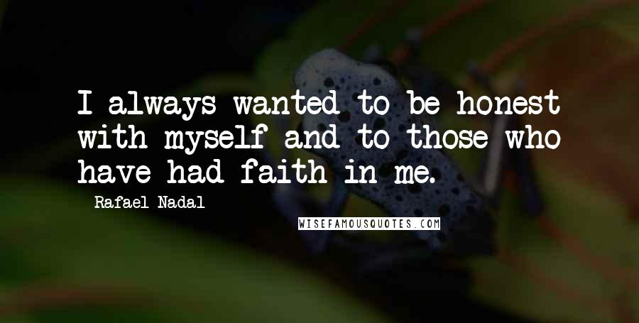 Rafael Nadal Quotes: I always wanted to be honest with myself and to those who have had faith in me.