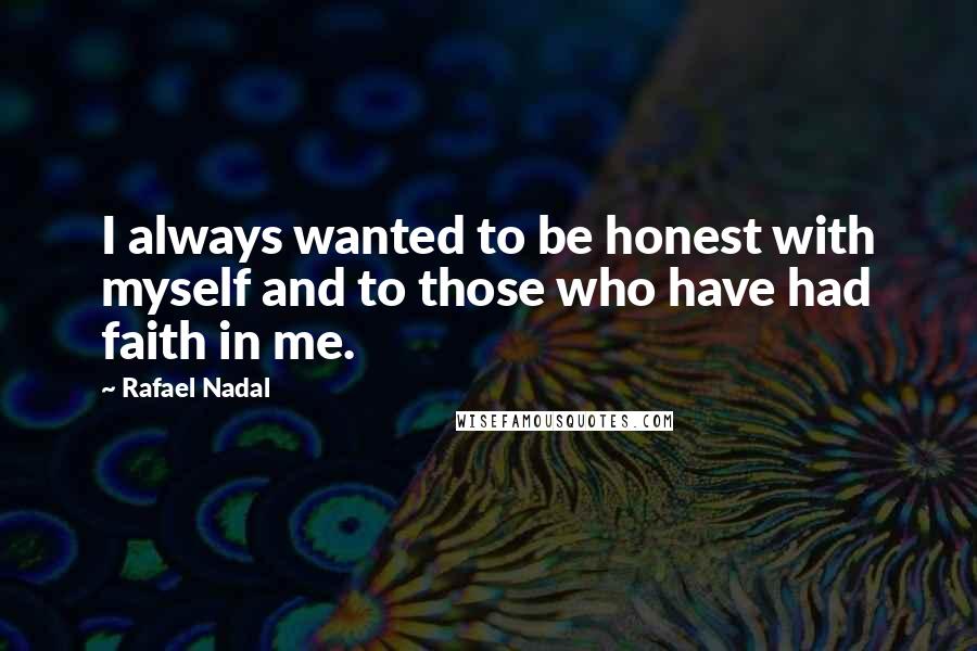 Rafael Nadal Quotes: I always wanted to be honest with myself and to those who have had faith in me.