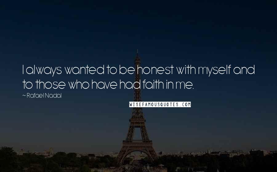 Rafael Nadal Quotes: I always wanted to be honest with myself and to those who have had faith in me.