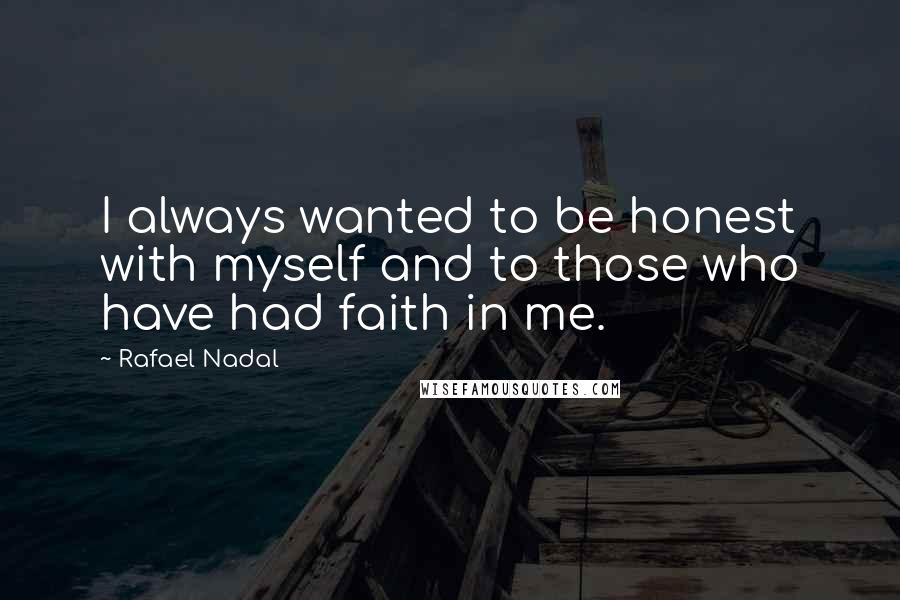 Rafael Nadal Quotes: I always wanted to be honest with myself and to those who have had faith in me.