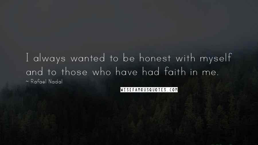 Rafael Nadal Quotes: I always wanted to be honest with myself and to those who have had faith in me.