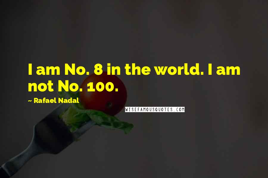 Rafael Nadal Quotes: I am No. 8 in the world. I am not No. 100.